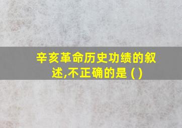 辛亥革命历史功绩的叙述,不正确的是 ( )